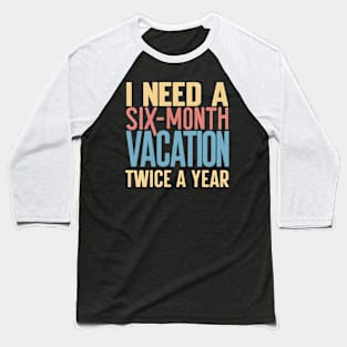 I need A six Month Vacation Twice a Year Baseball T-Shirt